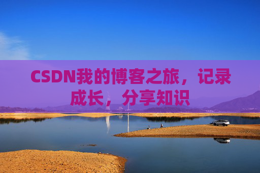CSDN我的博客之旅，记录成长，分享知识